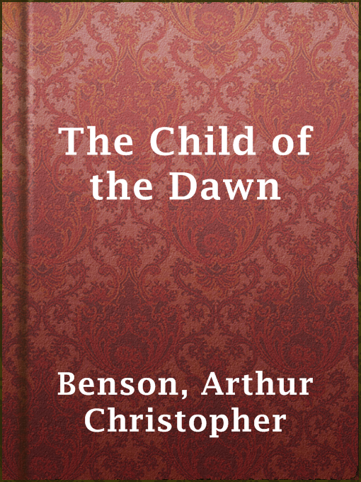 Title details for The Child of the Dawn by Arthur Christopher Benson - Available